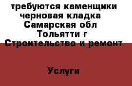 требуются каменщики черновая кладка - Самарская обл., Тольятти г. Строительство и ремонт » Услуги   . Самарская обл.,Тольятти г.